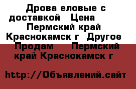 Дрова еловые с доставкой › Цена ­ 900 - Пермский край, Краснокамск г. Другое » Продам   . Пермский край,Краснокамск г.